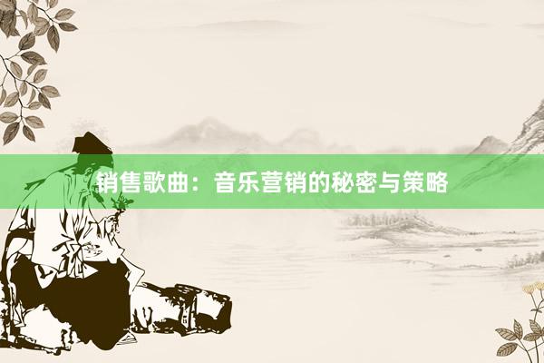 销售歌曲：音乐营销的秘密与策略